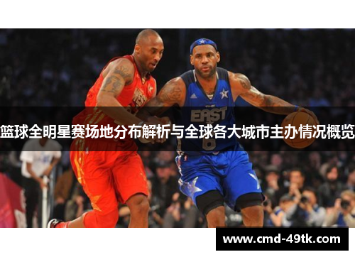 篮球全明星赛场地分布解析与全球各大城市主办情况概览