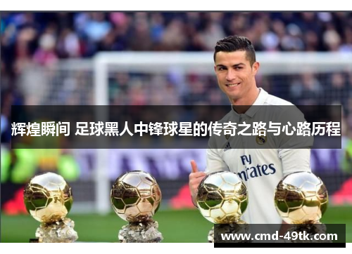 辉煌瞬间 足球黑人中锋球星的传奇之路与心路历程