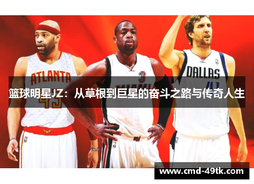 篮球明星JZ：从草根到巨星的奋斗之路与传奇人生