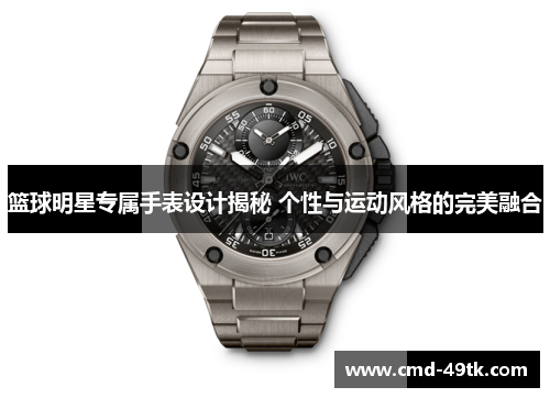 篮球明星专属手表设计揭秘 个性与运动风格的完美融合