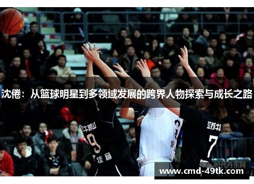沈倦：从篮球明星到多领域发展的跨界人物探索与成长之路
