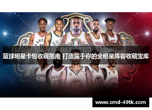 篮球明星卡包收藏指南 打造属于你的全明星阵容收藏宝库